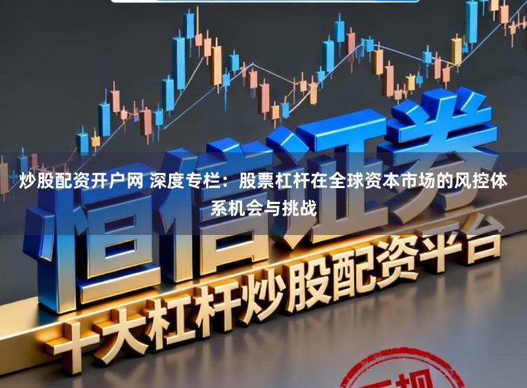 炒股配资开户网 深度专栏：股票杠杆在全球资本市场的风控体系机会与挑战