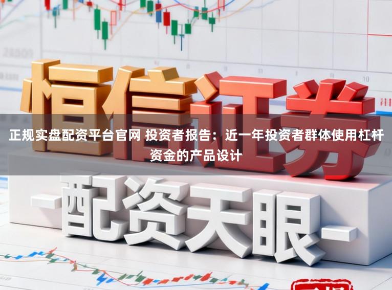 正规实盘配资平台官网 投资者报告：近一年投资者群体使用杠杆资金的产品设计