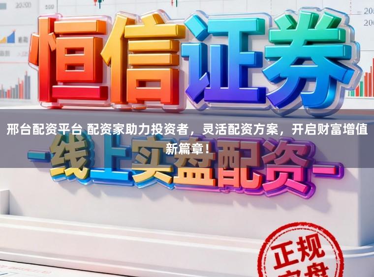 邢台配资平台 配资家助力投资者，灵活配资方案，开启财富增值新篇章！
