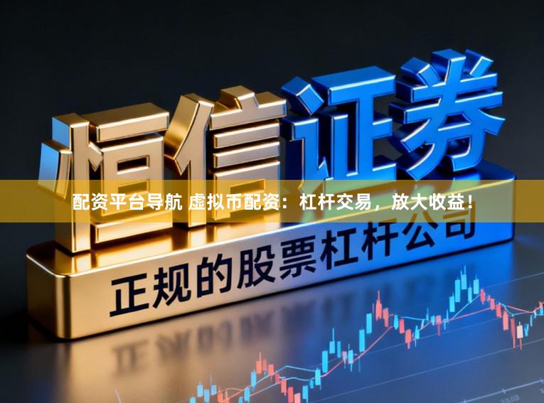 配资平台导航 虚拟币配资：杠杆交易，放大收益！