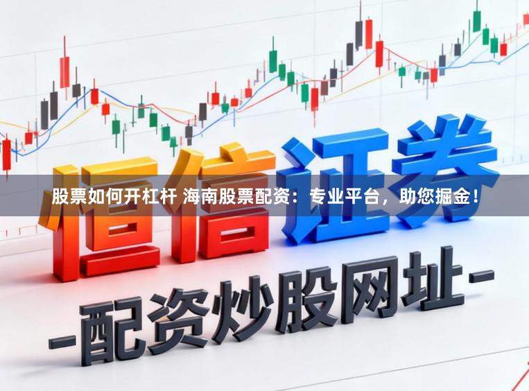 股票如何开杠杆 海南股票配资：专业平台，助您掘金！