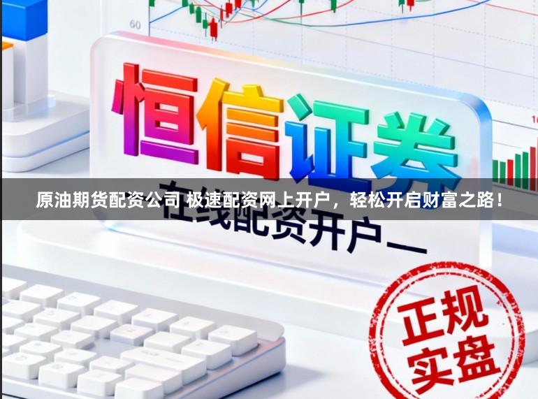 原油期货配资公司 极速配资网上开户，轻松开启财富之路！