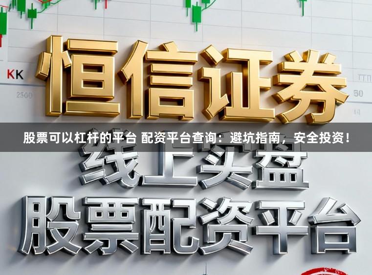 股票可以杠杆的平台 配资平台查询：避坑指南，安全投资！