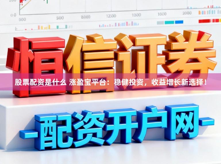 股票配资是什么 涨盈宝平台:稳健投资,收益增长新选择!