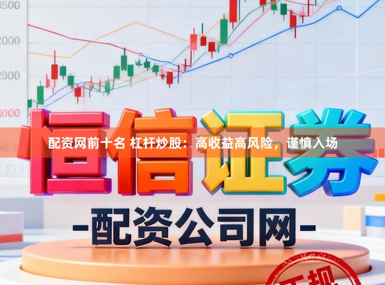 配资网前十名 杠杆炒股：高收益高风险，谨慎入场
