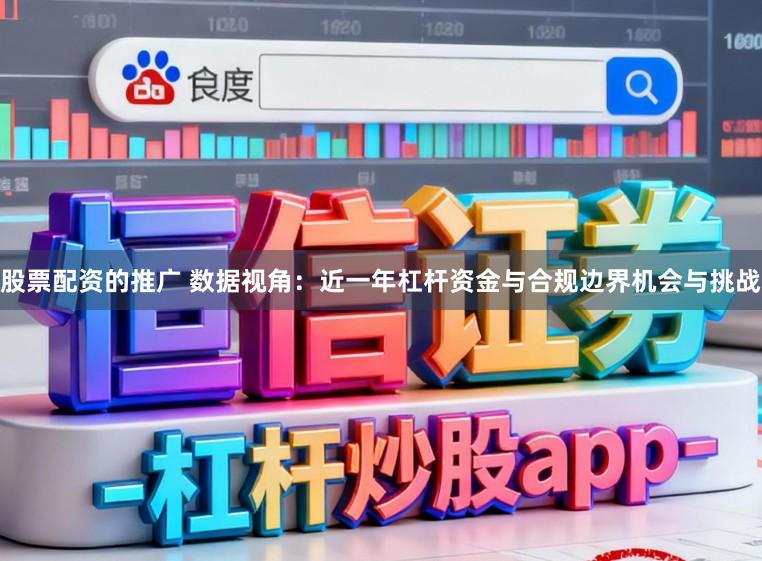 股票配资的推广 数据视角：近一年杠杆资金与合规边界机会与挑战