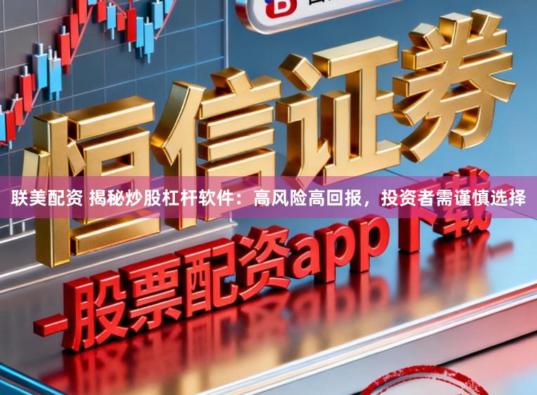 联美配资 揭秘炒股杠杆软件：高风险高回报，投资者需谨慎选择