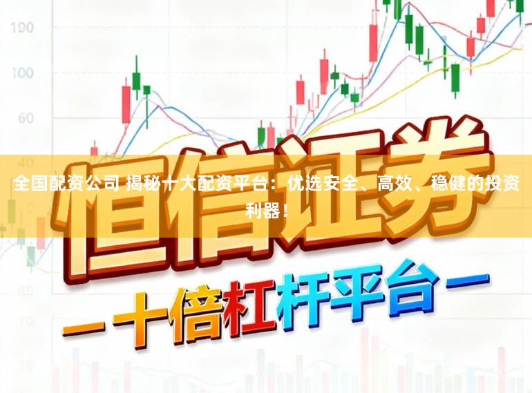 全国配资公司 揭秘十大配资平台:优选安全、高效、稳健的投资利器!