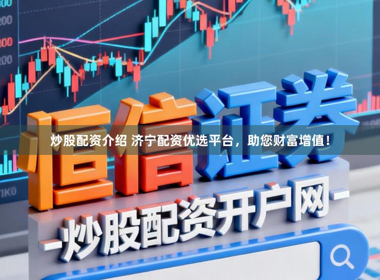 炒股配资介绍 济宁配资优选平台，助您财富增值！