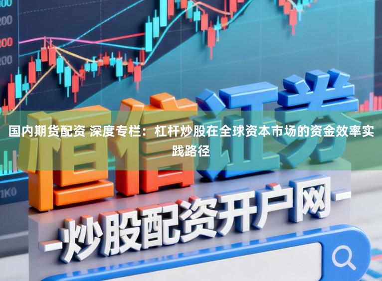 国内期货配资 深度专栏：杠杆炒股在全球资本市场的资金效率实践路径