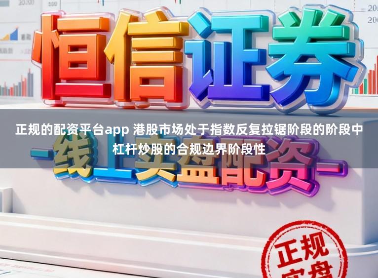 正规的配资平台app 港股市场处于指数反复拉锯阶段的阶段中杠杆炒股的合规边界阶段性