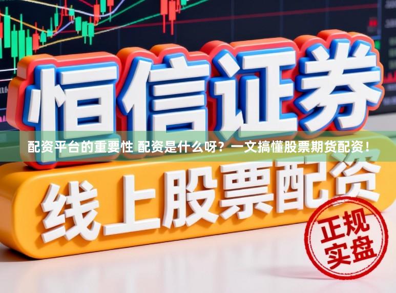 配资平台的重要性 配资是什么呀？一文搞懂股票期货配资！