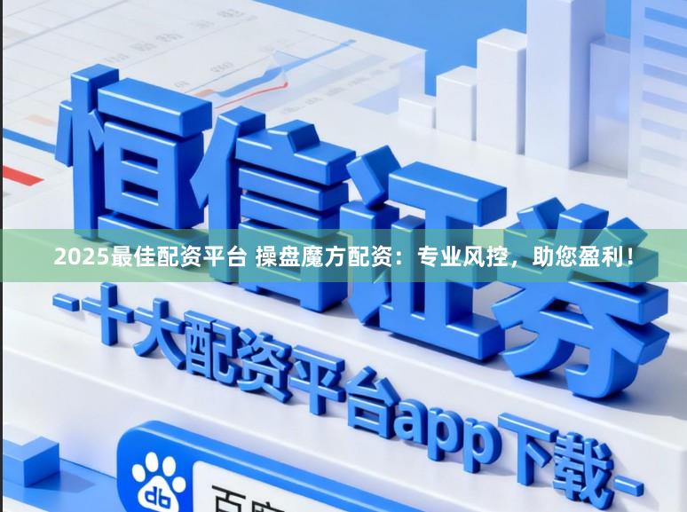 2025最佳配资平台 操盘魔方配资：专业风控，助您盈利！