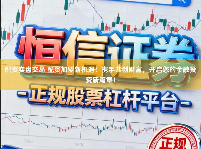 配资实盘交易 配资加盟新机遇：携手共创财富，开启您的金融投资新篇章！
