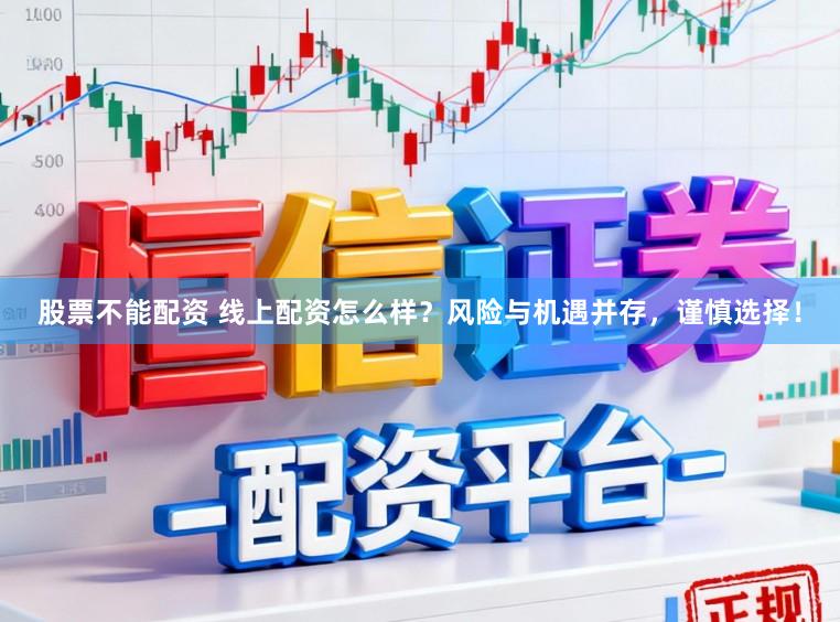 股票不能配资 线上配资怎么样？风险与机遇并存，谨慎选择！