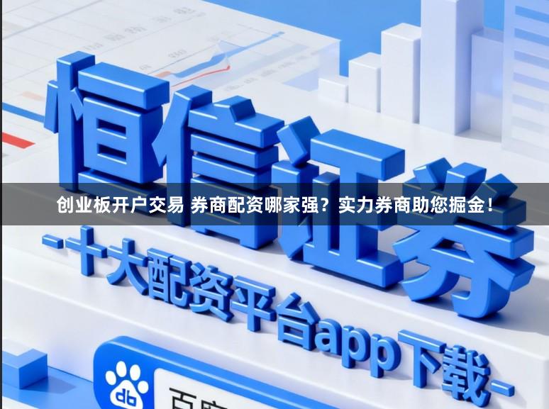 创业板开户交易 券商配资哪家强？实力券商助您掘金！