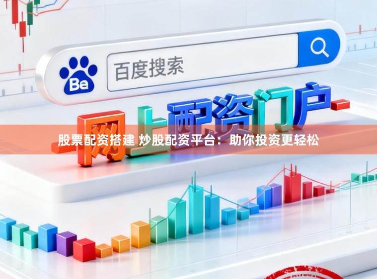 股票配资搭建 炒股配资平台:助你投资更轻松