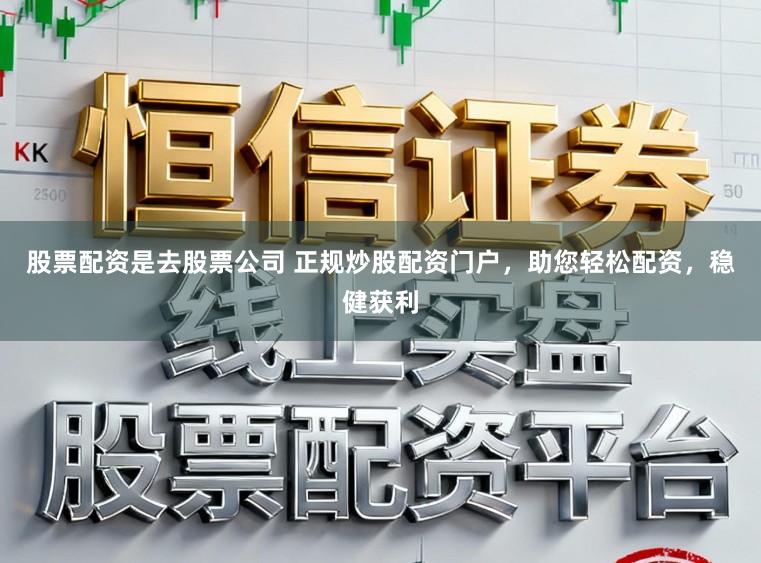 股票配资是去股票公司 正规炒股配资门户，助您轻松配资，稳健获利