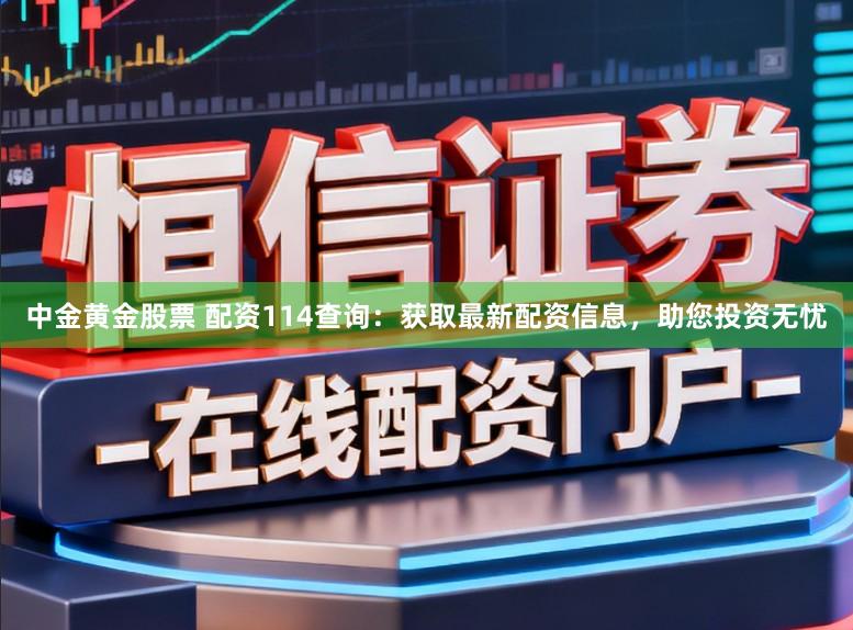 中金黄金股票 配资114查询：获取最新配资信息，助您投资无忧