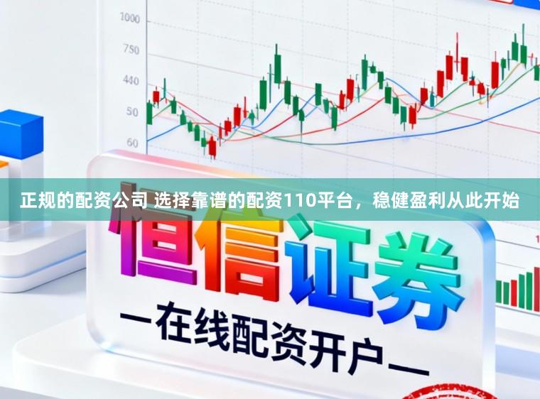 正规的配资公司 选择靠谱的配资110平台，稳健盈利从此开始