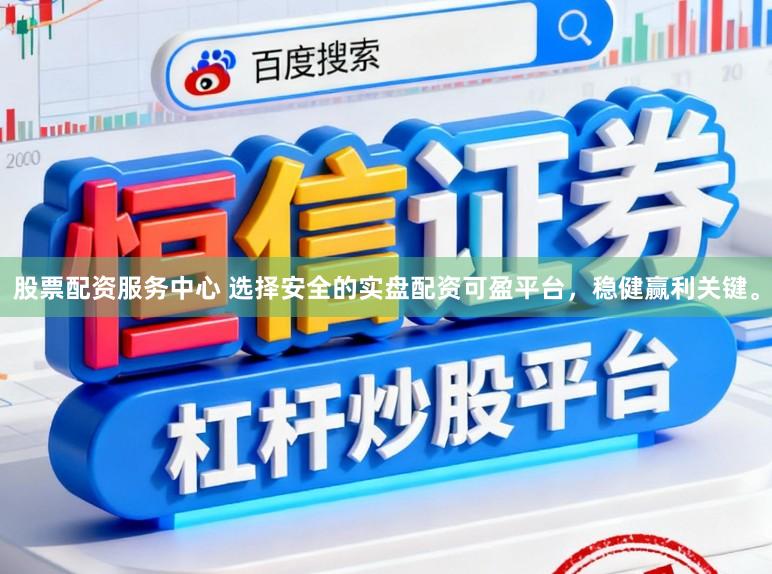 股票配资服务中心 选择安全的实盘配资可盈平台，稳健赢利关键。