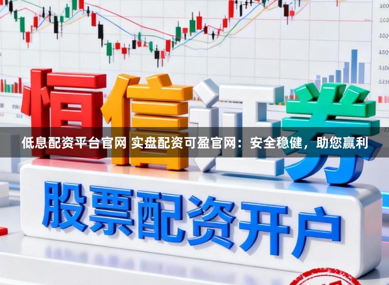 低息配资平台官网 实盘配资可盈官网:安全稳健,助您赢利