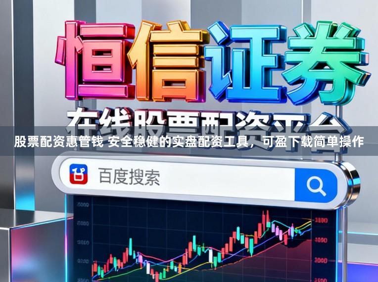 股票配资惠管钱 安全稳健的实盘配资工具,可盈下载简单操作