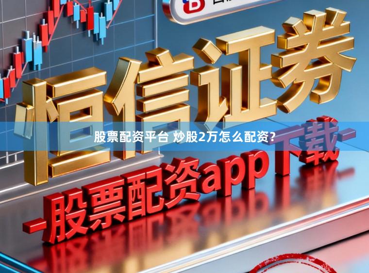 股票配资平台 炒股2万怎么配资？