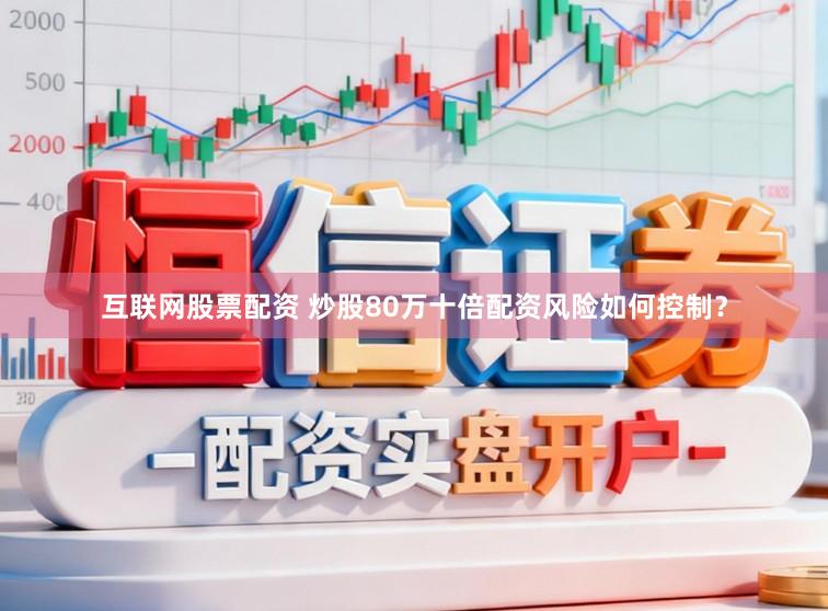互联网股票配资 炒股80万十倍配资风险如何控制？