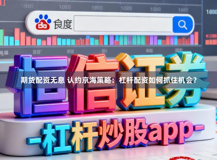 期货配资无息 认约京海策略：杠杆配资如何抓住机会？