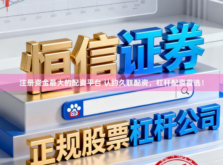 注册资金最大的配资平台 认约久联配资，杠杆配资首选！