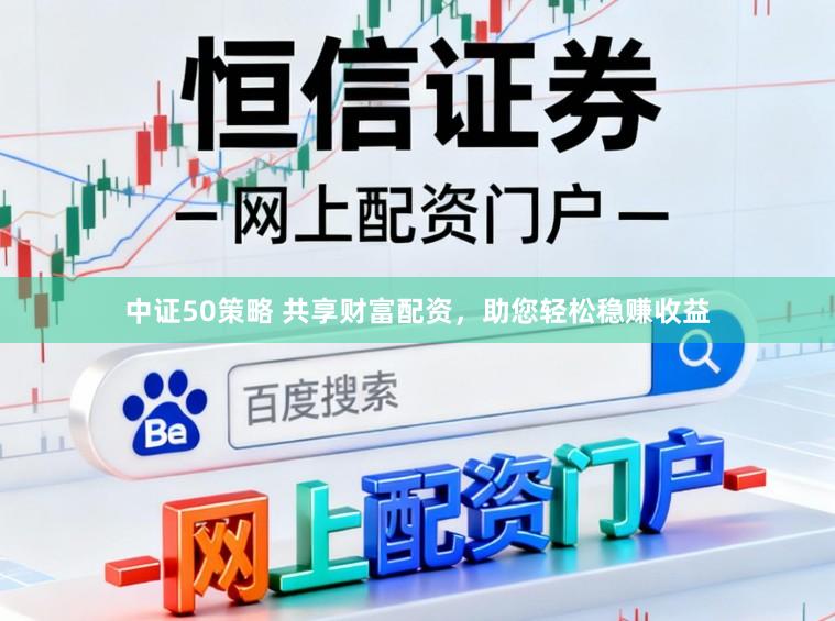 中证50策略 共享财富配资，助您轻松稳赚收益