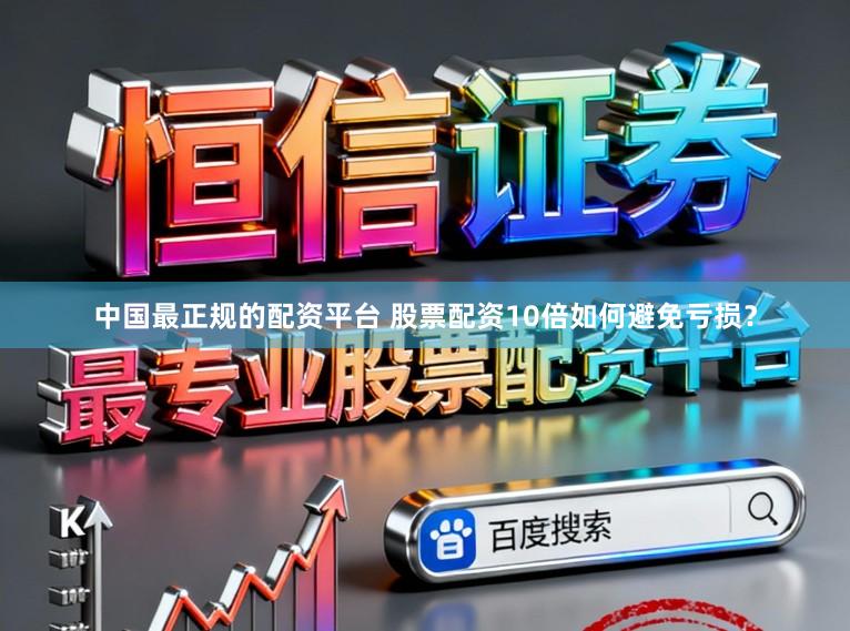 中国最正规的配资平台 股票配资10倍如何避免亏损？