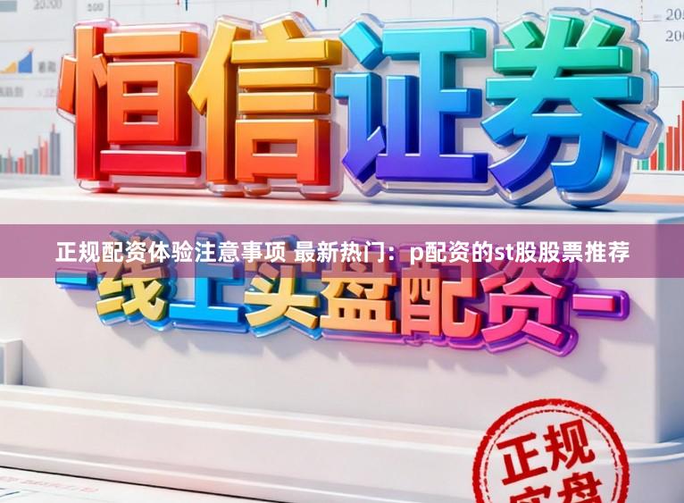 正规配资体验注意事项 最新热门：p配资的st股股票推荐