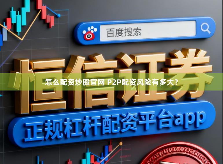 怎么配资炒股官网 P2P配资风险有多大?