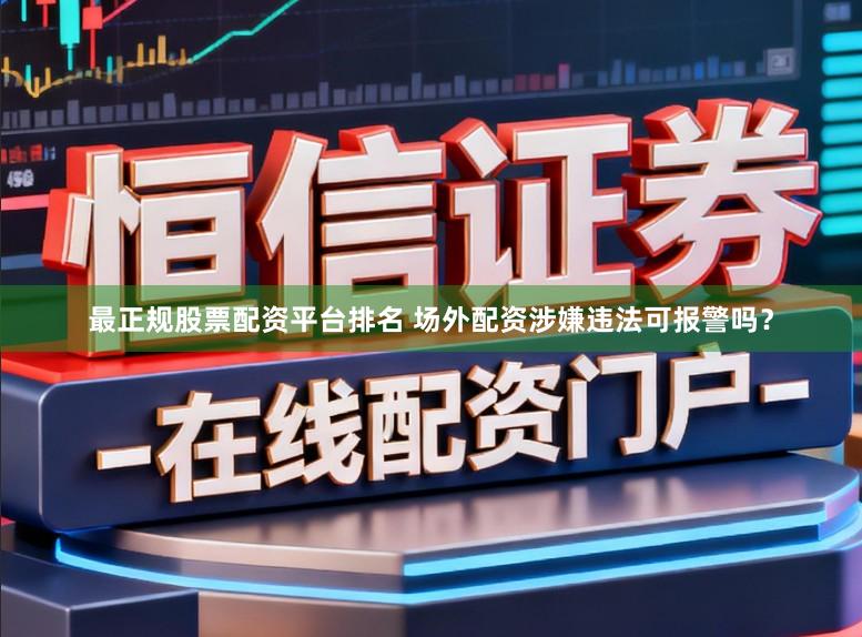 最正规股票配资平台排名 场外配资涉嫌违法可报警吗？