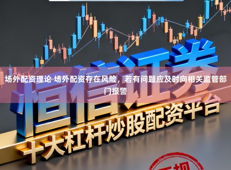 场外配资理论 场外配资存在风险,若有问题应及时向相关监管部门报警