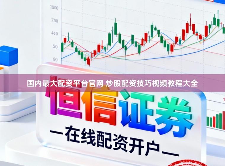 国内最大配资平台官网 炒股配资技巧视频教程大全