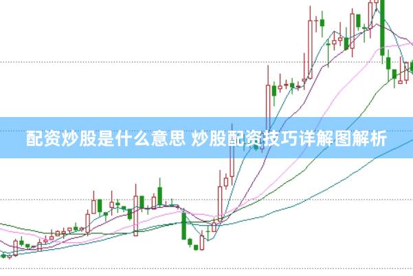 配资炒股是什么意思 炒股配资技巧详解图解析