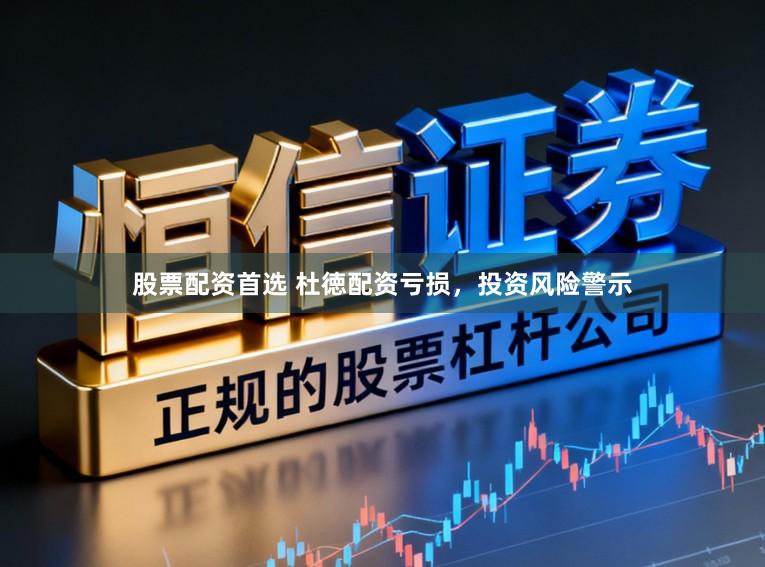 股票配资首选 杜徳配资亏损，投资风险警示