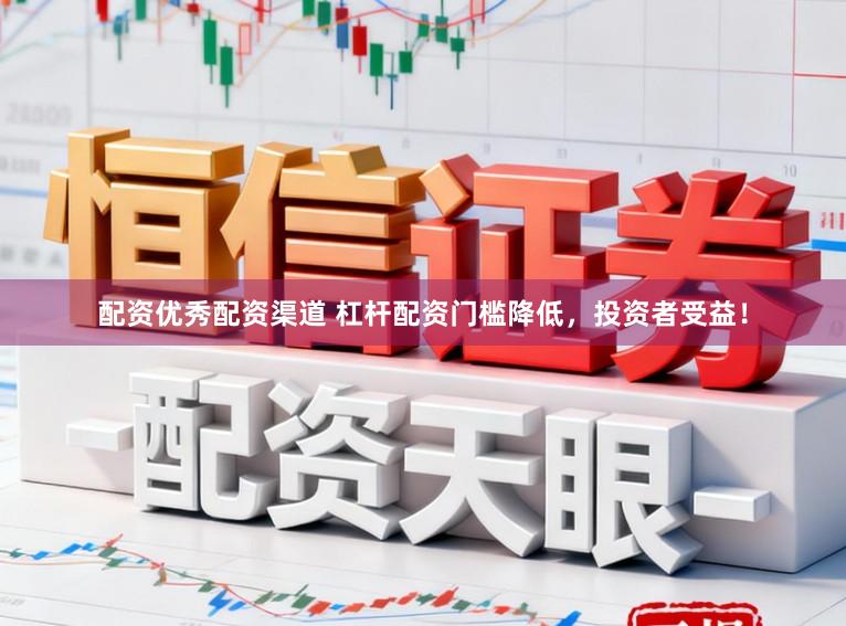 配资优秀配资渠道 杠杆配资门槛降低，投资者受益！