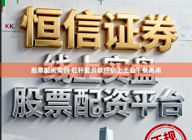 股票配资案例 杠杆配资软件萌上上盈下载指南