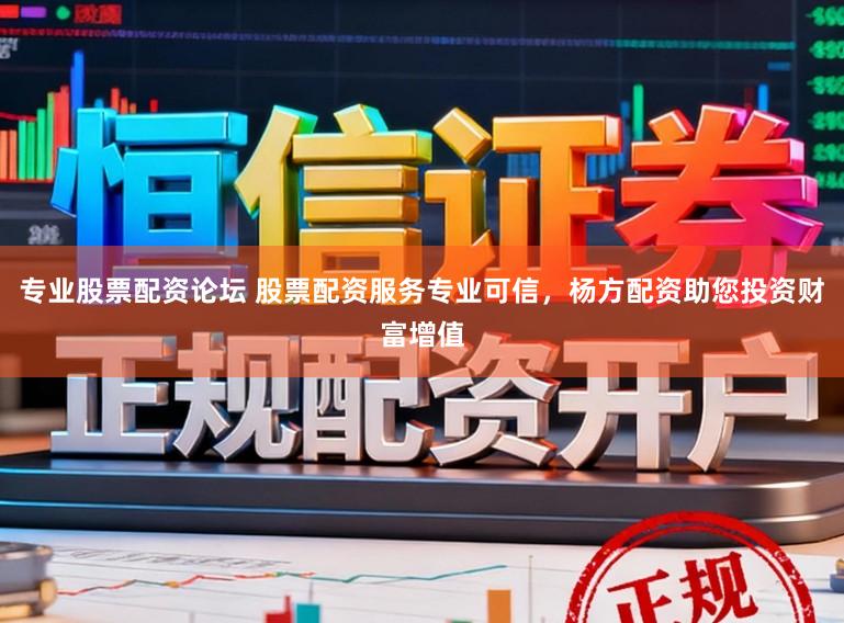 专业股票配资论坛 股票配资服务专业可信，杨方配资助您投资财富增值