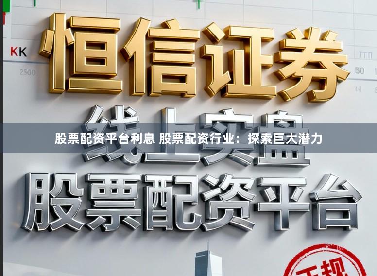 股票配资平台利息 股票配资行业：探索巨大潜力