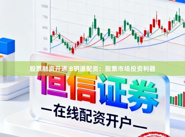 股票融资开通 B明道配资：股票市场投资利器