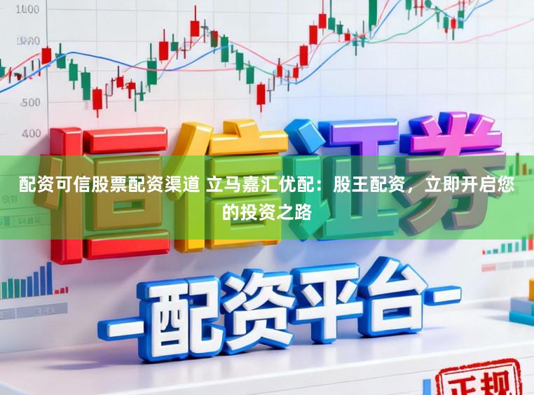 配资可信股票配资渠道 立马嘉汇优配：股王配资，立即开启您的投资之路