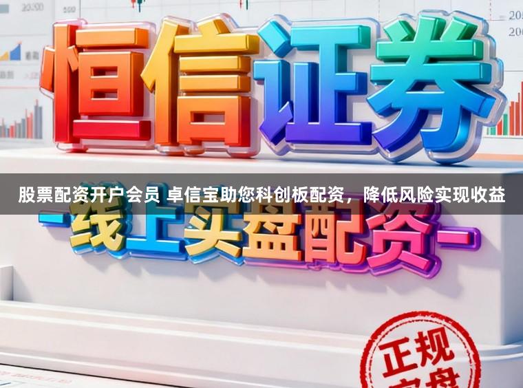 股票配资开户会员 卓信宝助您科创板配资,降低风险实现收益