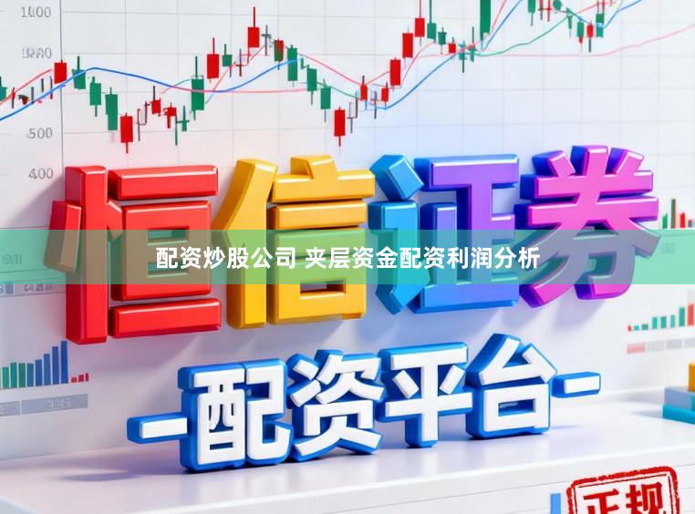 配资炒股公司 夹层资金配资利润分析