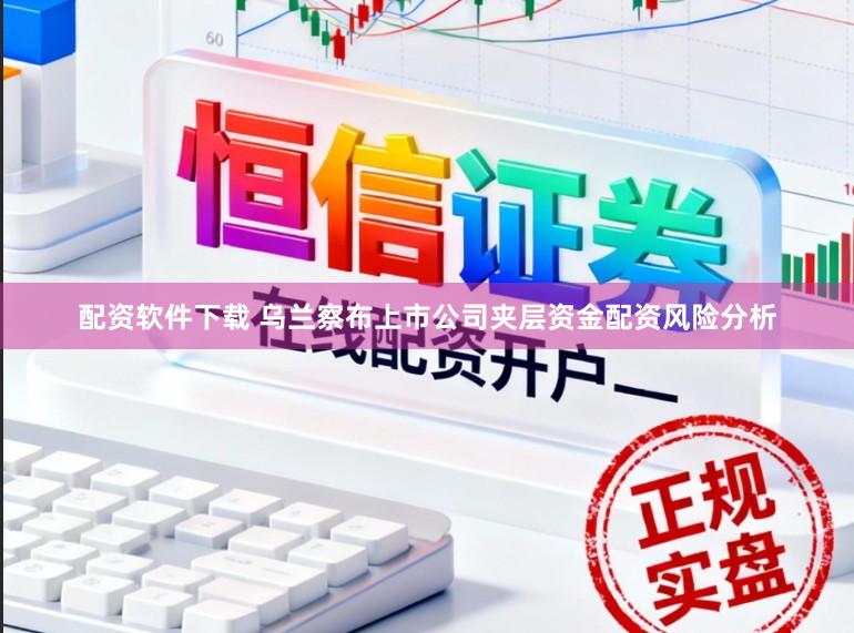配资软件下载 乌兰察布上市公司夹层资金配资风险分析