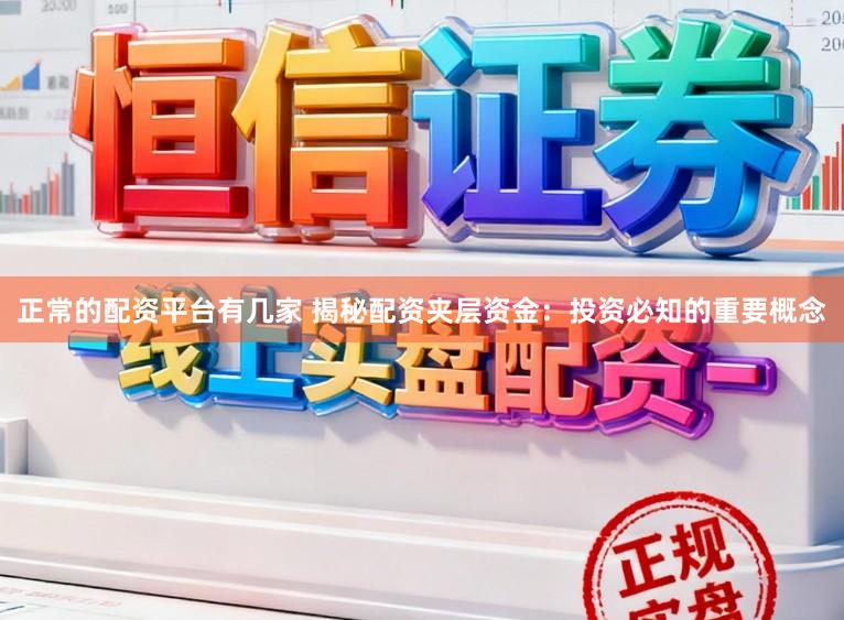 正常的配资平台有几家 揭秘配资夹层资金：投资必知的重要概念